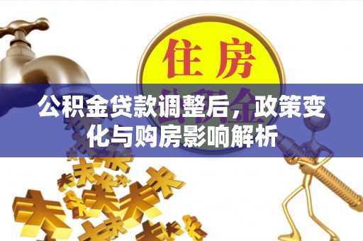 益阳公积金贷款调整后，政策变化与购房影响解析