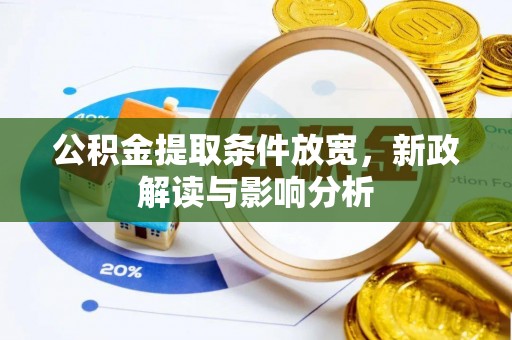 益阳公积金提取条件放宽，新政解读与影响分析