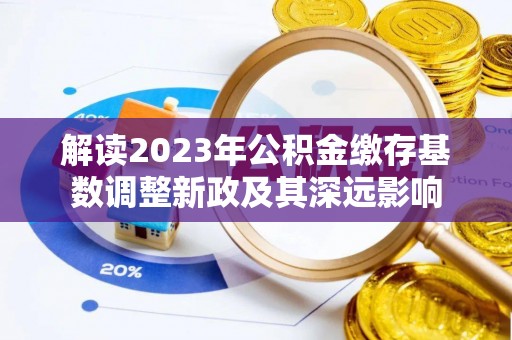 益阳解读2023年公积金缴存基数调整新政及其深远影响