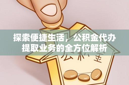 益阳探索便捷生活，公积金代办提取业务的全方位解析
