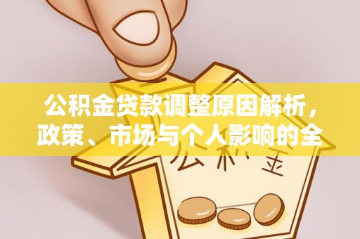 益阳公积金贷款调整原因解析，政策、市场与个人影响的全面解读