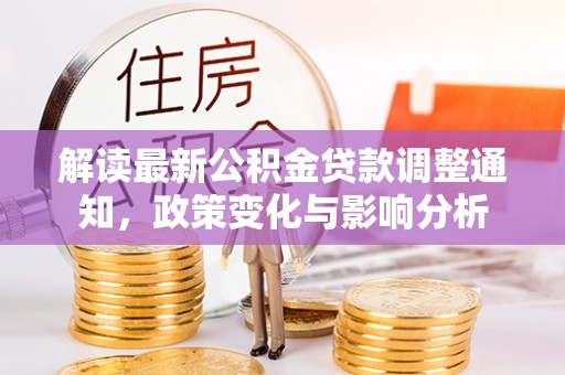 益阳解读最新公积金贷款调整通知，政策变化与影响分析