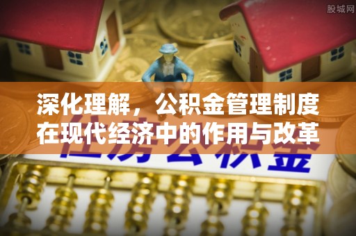 益阳深化理解，公积金管理制度在现代经济中的作用与改革方向