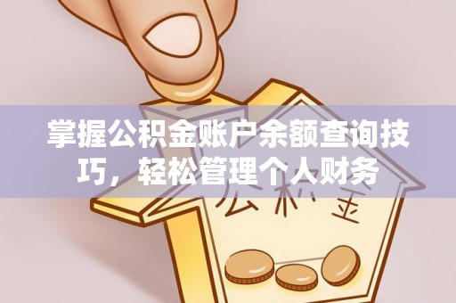 益阳掌握公积金账户余额查询技巧，轻松管理个人财务
