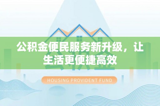 益阳公积金便民服务新升级，让生活更便捷高效