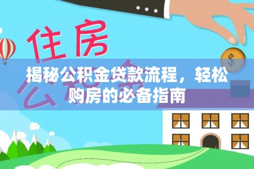 益阳揭秘公积金贷款流程，轻松购房的必备指南