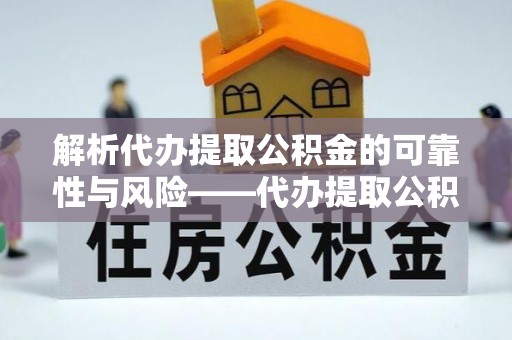 益阳解析代办提取公积金的可靠性与风险——代办提取公积金靠谱吗