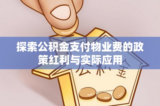 益阳探索公积金支付物业费的政策红利与实际应用
