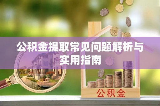 益阳公积金提取常见问题解析与实用指南