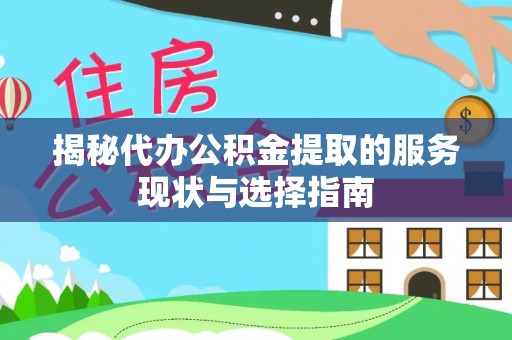 益阳揭秘代办公积金提取的服务现状与选择指南