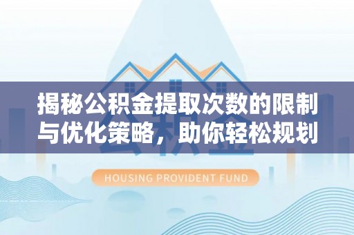 益阳揭秘公积金提取次数的限制与优化策略，助你轻松规划财务未来