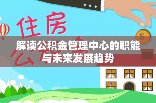 益阳解读公积金管理中心的职能与未来发展趋势