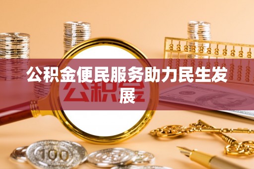 益阳公积金便民服务助力民生发展