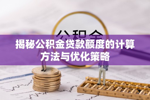 益阳揭秘公积金贷款额度的计算方法与优化策略