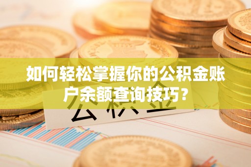 益阳如何轻松掌握你的公积金账户余额查询技巧？