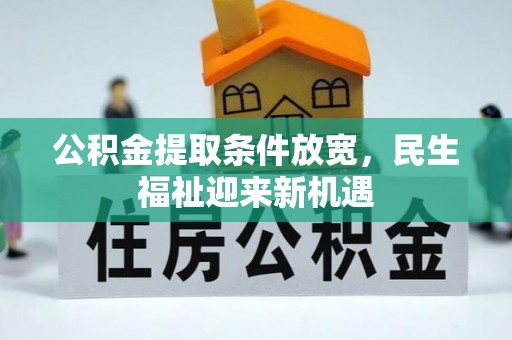 益阳公积金提取条件放宽，民生福祉迎来新机遇