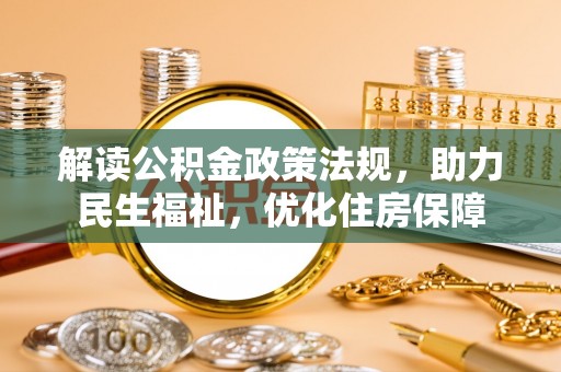 益阳解读公积金政策法规，助力民生福祉，优化住房保障