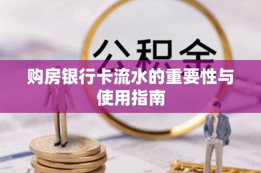 益阳购房银行卡流水的重要性与使用指南
