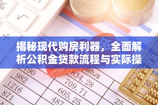 益阳揭秘现代购房利器，全面解析公积金贷款流程与实际操作指南