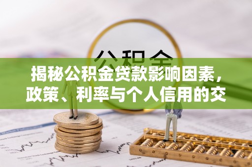 益阳揭秘公积金贷款影响因素，政策、利率与个人信用的交织作用
