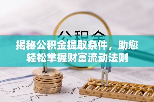 益阳揭秘公积金提取条件，助您轻松掌握财富流动法则