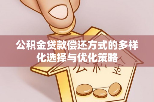 益阳公积金贷款偿还方式的多样化选择与优化策略