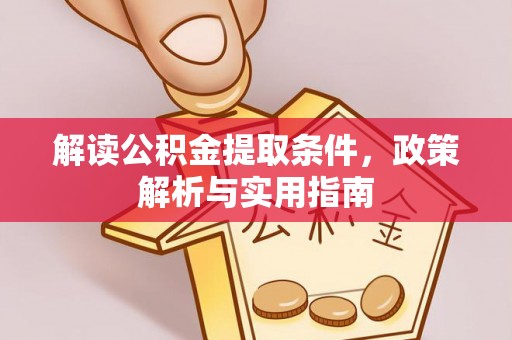 益阳解读公积金提取条件，政策解析与实用指南