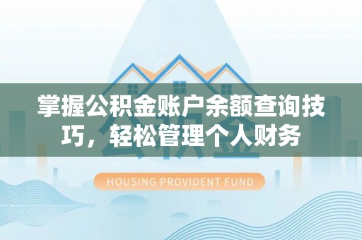 益阳掌握公积金账户余额查询技巧，轻松管理个人财务