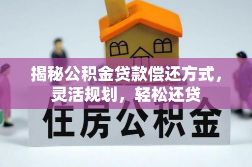 益阳揭秘公积金贷款偿还方式，灵活规划，轻松还贷
