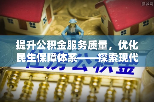 益阳提升公积金服务质量，优化民生保障体系——探索现代城市居民福利新方向