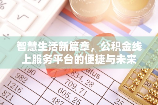 益阳智慧生活新篇章，公积金线上服务平台的便捷与未来