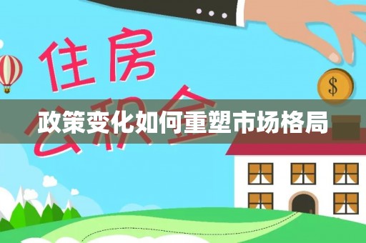 益阳政策变化如何重塑市场格局