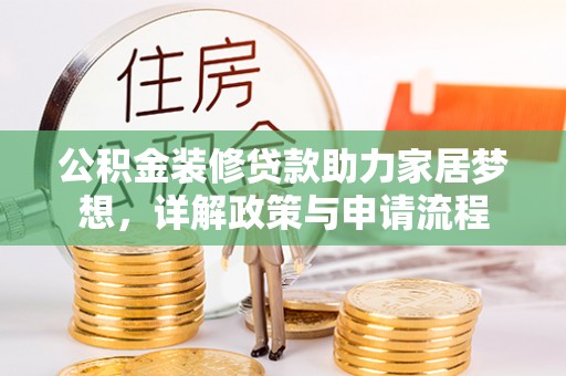 益阳公积金装修贷款助力家居梦想，详解政策与申请流程