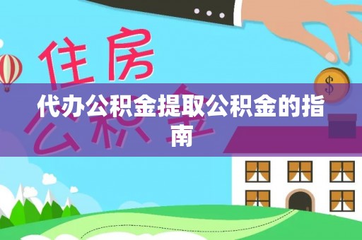 益阳代办公积金提取公积金的指南