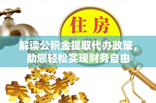 益阳解读公积金提取代办政策，助您轻松实现财务自由
