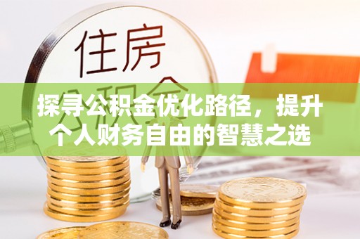 益阳探寻公积金优化路径，提升个人财务自由的智慧之选