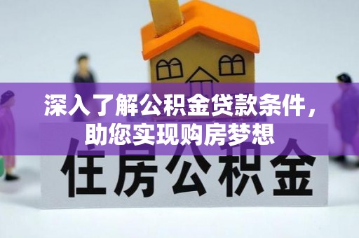 益阳深入了解公积金贷款条件，助您实现购房梦想
