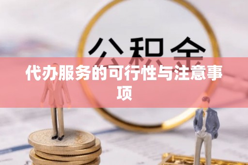 益阳代办服务的可行性与注意事项