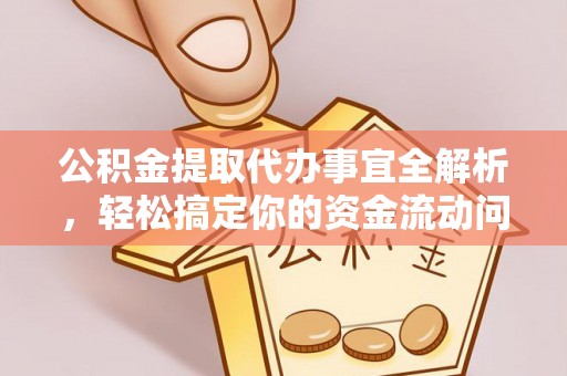 益阳公积金提取代办事宜全解析，轻松搞定你的资金流动问题