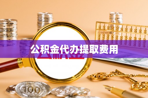益阳公积金代办提取费用