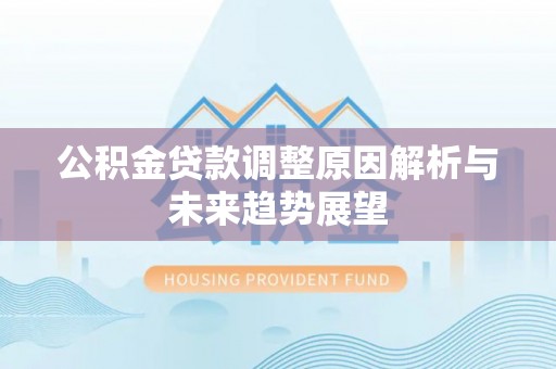 益阳公积金贷款调整原因解析与未来趋势展望
