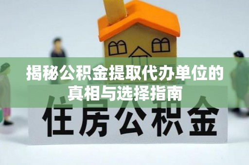 益阳揭秘公积金提取代办单位的真相与选择指南