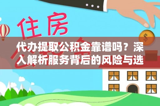 益阳代办提取公积金靠谱吗？深入解析服务背后的风险与选择