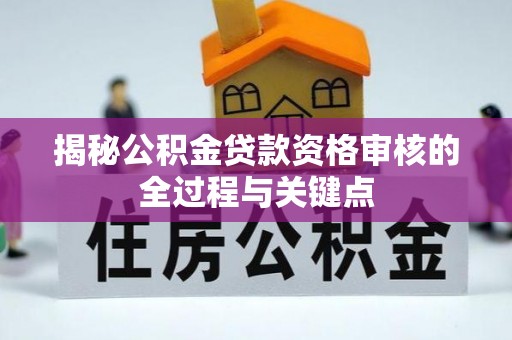 益阳揭秘公积金贷款资格审核的全过程与关键点
