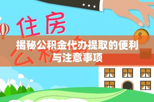 益阳揭秘公积金代办提取的便利与注意事项