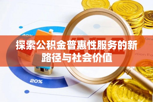 益阳探索公积金普惠性服务的新路径与社会价值