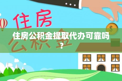 益阳住房公积金提取代办可靠吗？