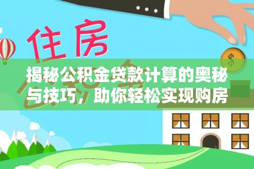 益阳揭秘公积金贷款计算的奥秘与技巧，助你轻松实现购房梦想