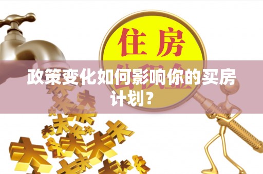 益阳政策变化如何影响你的买房计划？
