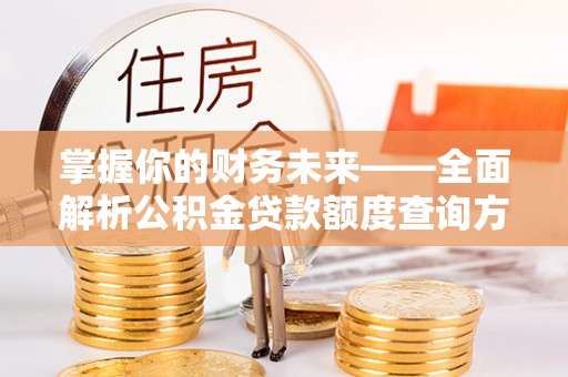 益阳掌握你的财务未来——全面解析公积金贷款额度查询方法